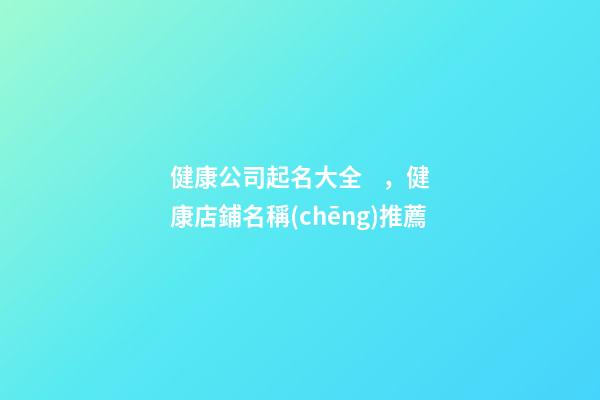 健康公司起名大全，健康店鋪名稱(chēng)推薦